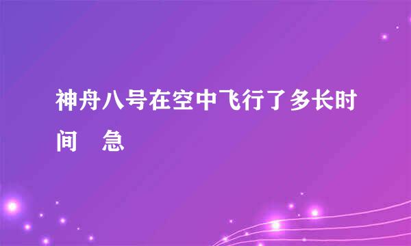 神舟八号在空中飞行了多长时间 急