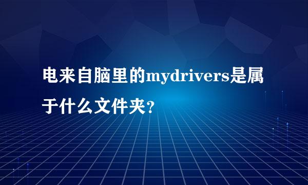 电来自脑里的mydrivers是属于什么文件夹？