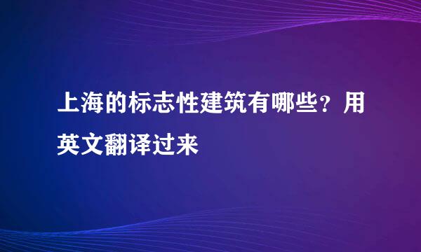 上海的标志性建筑有哪些？用英文翻译过来