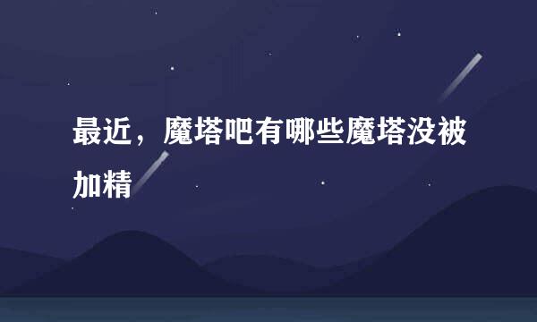 最近，魔塔吧有哪些魔塔没被加精