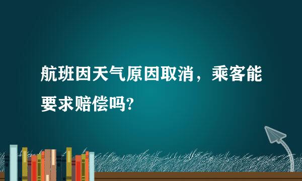 航班因天气原因取消，乘客能要求赔偿吗?