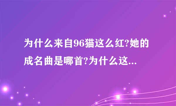 为什么来自96猫这么红?她的成名曲是哪首?为什么这么多人喜欢她?