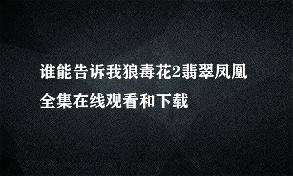 谁能告诉我狼毒花2翡翠凤凰全集在线观看和下载