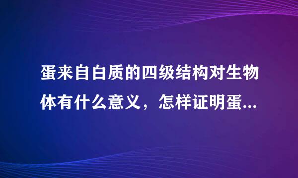 蛋来自白质的四级结构对生物体有什么意义，怎样证明蛋白质的四级结构？