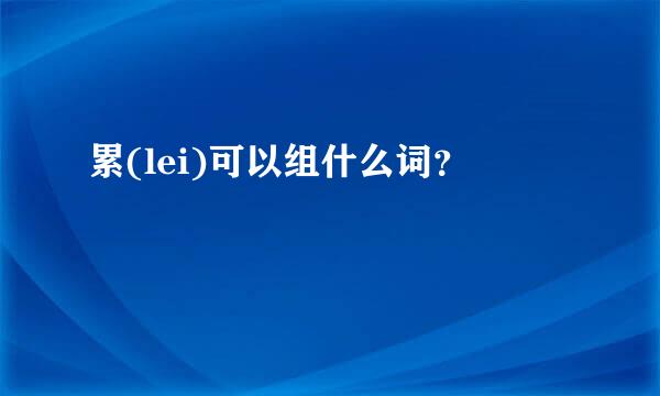 累(lei)可以组什么词？