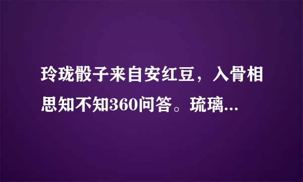 玲珑骰子来自安红豆，入骨相思知不知360问答。琉璃梳子抚青丝，画心牵肠痴不痴的作者是谁