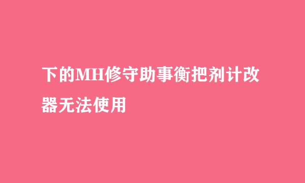 下的MH修守助事衡把剂计改器无法使用