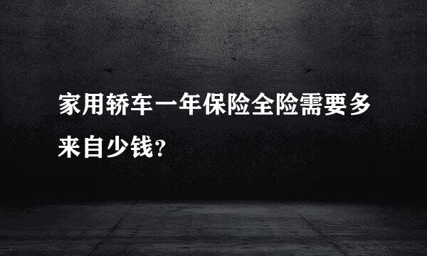 家用轿车一年保险全险需要多来自少钱？