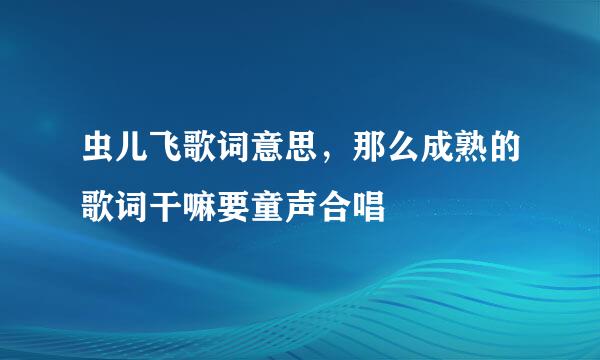 虫儿飞歌词意思，那么成熟的歌词干嘛要童声合唱