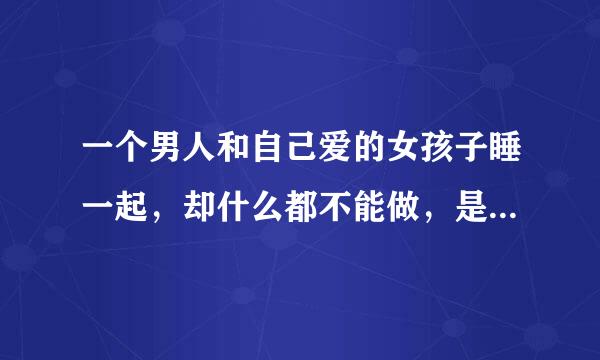 一个男人和自己爱的女孩子睡一起，却什么都不能做，是不是会憋得很难受啊？