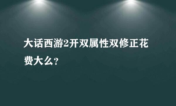 大话西游2开双属性双修正花费大么？