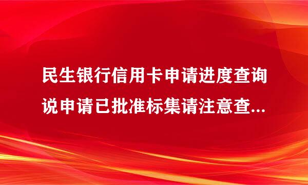 民生银行信用卡申请进度查询说申请已批准标集请注意查收，你的要久才能收到？