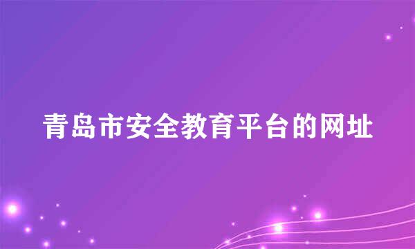 青岛市安全教育平台的网址