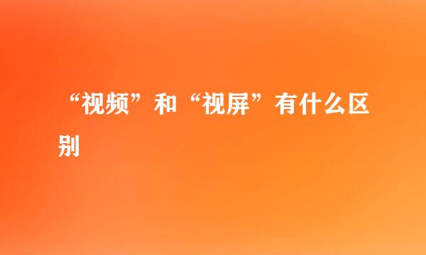 “视频”和“视屏”有什么区别