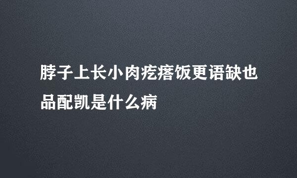 脖子上长小肉疙瘩饭更语缺也品配凯是什么病