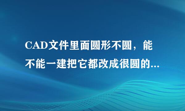 CAD文件里面圆形不圆，能不能一建把它都改成很圆的图形来自，而不是一个一个规天庆色功的改？