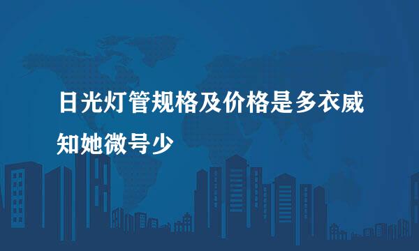 日光灯管规格及价格是多衣威知她微号少