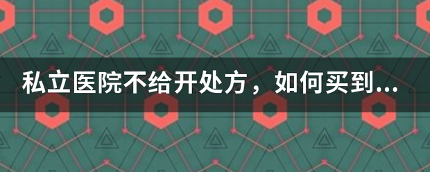 私立医院不给开处方，如何买到自己想要的处方药？