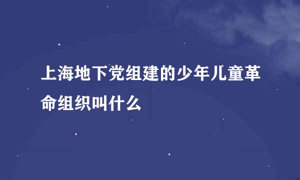 上海地下党组建的少年儿童革命组织叫什么