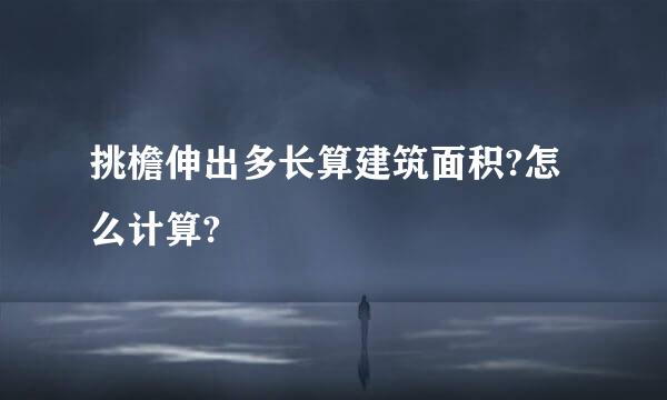 挑檐伸出多长算建筑面积?怎么计算?