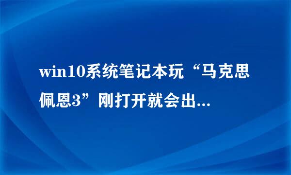 win10系统笔记本玩“马克思佩恩3”刚打开就会出现停止工作，怎么回事？