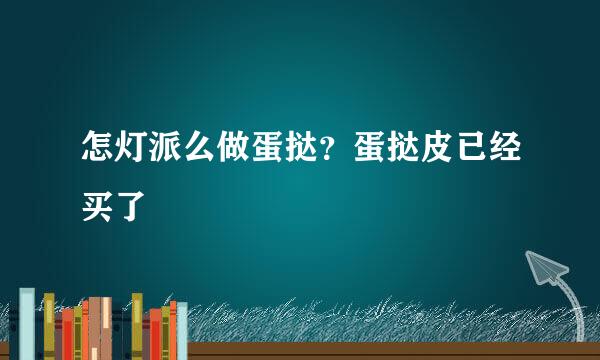 怎灯派么做蛋挞？蛋挞皮已经买了