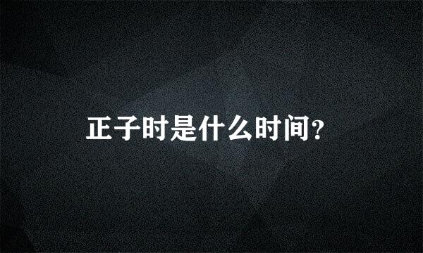 正子时是什么时间？