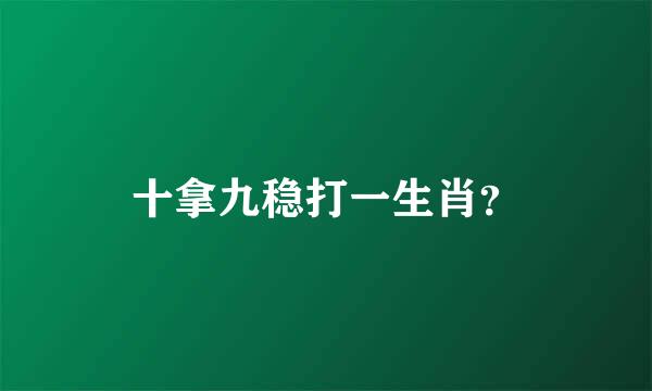 十拿九稳打一生肖？