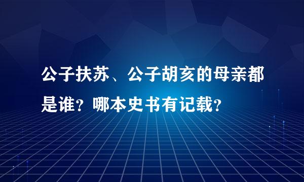 公子扶苏、公子胡亥的母亲都是谁？哪本史书有记载？