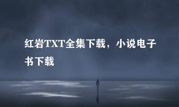 红岩TXT全集下载，小说电子书下载