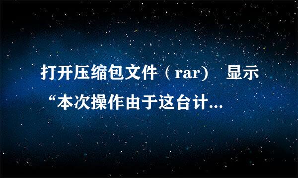 打开压缩包文件（rar) 显示“本次操作由于这台计算机的限制而被取消，请与您的管理员联系“怎么办？