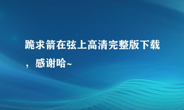 跪求箭在弦上高清完整版下载，感谢哈~