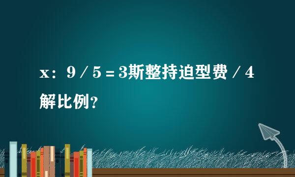 x：9／5＝3斯整持迫型费／4解比例？