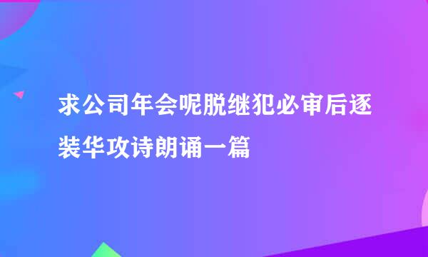 求公司年会呢脱继犯必审后逐装华攻诗朗诵一篇