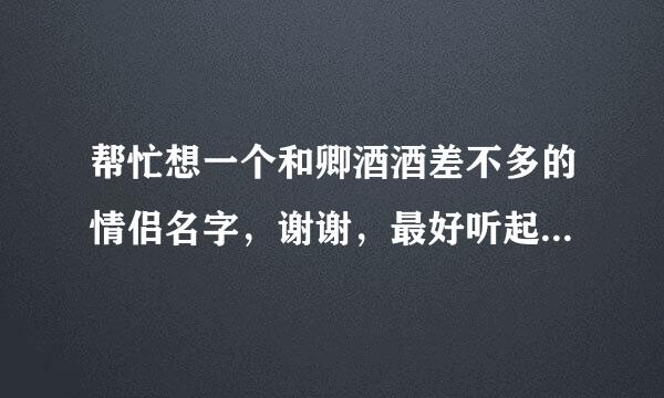 帮忙想一个和卿酒酒差不多的情侣名字，谢谢，最好听起来，男生一点的1