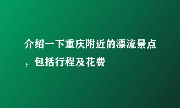 介绍一下重庆附近的漂流景点，包括行程及花费