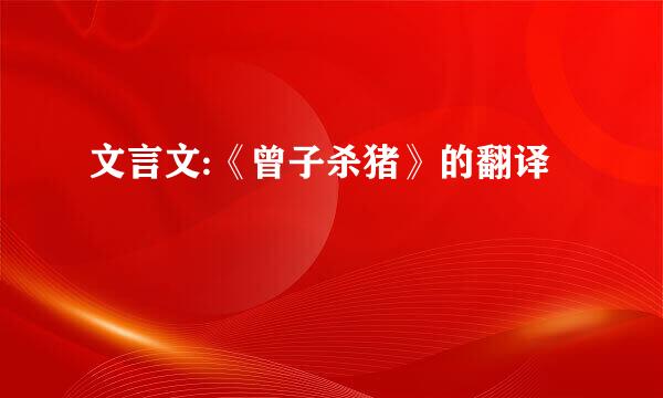 文言文:《曾子杀猪》的翻译