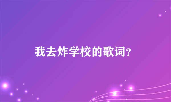 我去炸学校的歌词？