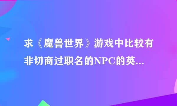 求《魔兽世界》游戏中比较有非切商过职名的NPC的英文名字。