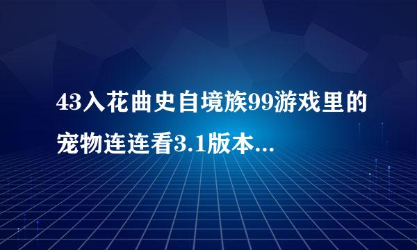 43入花曲史自境族99游戏里的宠物连连看3.1版本，电脑网页有，为什么手机里没有呢？我想下这个版本在手机上，因为