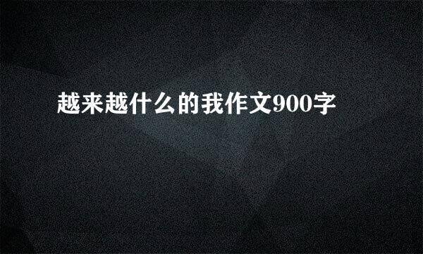 越来越什么的我作文900字