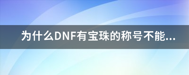 为什么DN式终织附派洋料此F有宝珠的称号不能封装来自？