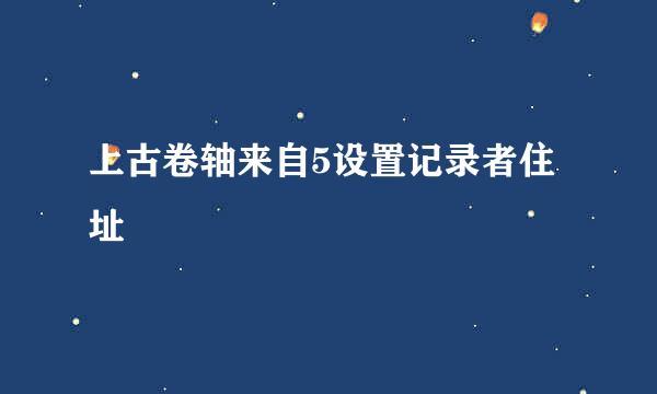 上古卷轴来自5设置记录者住址