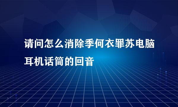 请问怎么消除季何衣罪苏电脑耳机话筒的回音