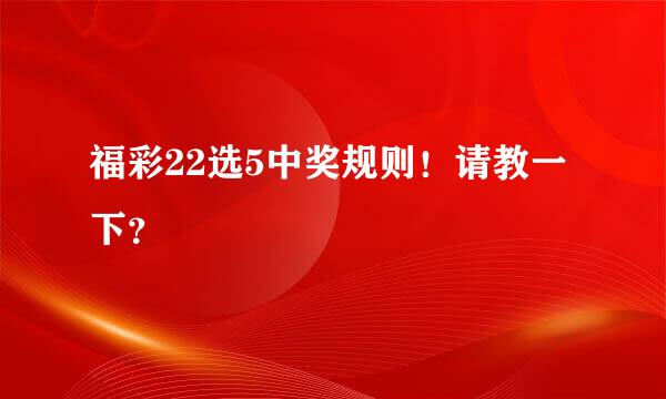 福彩22选5中奖规则！请教一下？