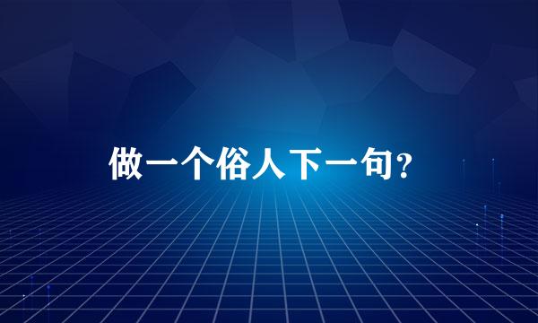 做一个俗人下一句？