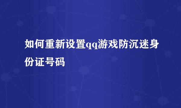 如何重新设置qq游戏防沉迷身份证号码