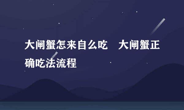 大闸蟹怎来自么吃 大闸蟹正确吃法流程