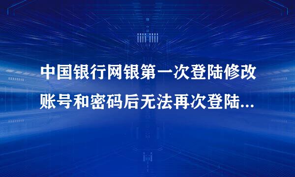 中国银行网银第一次登陆修改账号和密码后无法再次登陆怎么办？