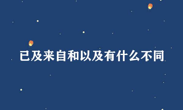 已及来自和以及有什么不同